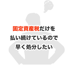 固定資産税だけを払い続けているので早く処分したい