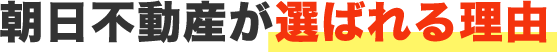 朝日不動産が選ばれる理由